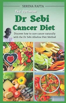 The Optimum Dr Sebi Cancer Diet: Discover how to cure cancer naturally with the Dr Sebi Alkaline Diet Method (Nutritional and Medical Guide) (Dr Sebi Health Series, Band 1)
