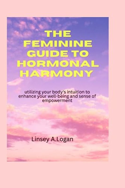 THE FEMININE GUIDE TO HORMONAL HARMONY: utilizing your body's intuition to enhance your well-being and sense of empowerment (Health and fitness, Band 9)