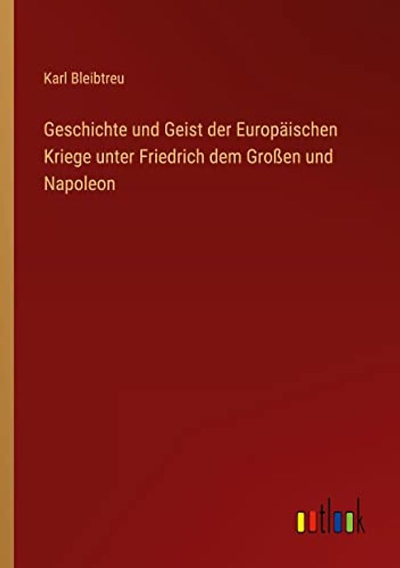 Geschichte und Geist der Europäischen Kriege unter Friedrich dem Großen und Napoleon