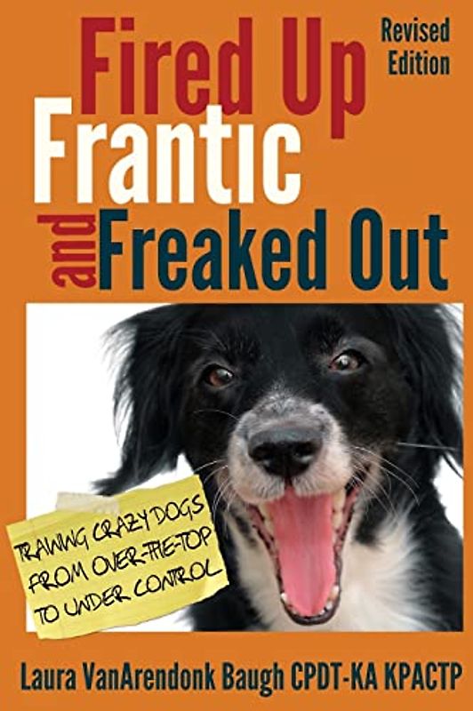 Fired Up, Frantic, and Freaked Out: Training the Crazy Dog from Over the Top to Under Control: Training Crazy Dogs from Over-The-Top to Under Control (Training Great Dogs, Band 1)
