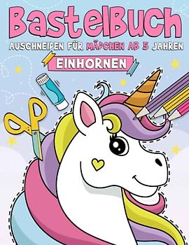 Bastelbuch für Mädchen ab 5 Jahren: Malen, Schneiden, Kleben, und Basteln! Ausschneidebuch für Kinder I Ausschneiden Lernen mit dem Scherenführerschein - Einhorn, Prinzessinnen und mehr!