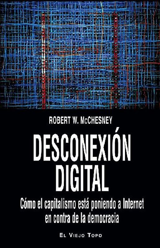 Desconexión digital : cómo el capitalismo está poniendo a Internet en contra de la democracia