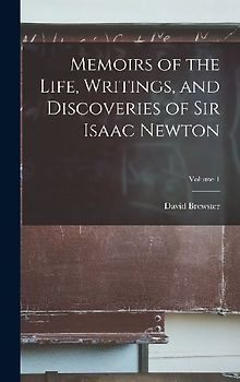 Memoirs of the Life, Writings, and Discoveries of Sir Isaac Newton; Volume 1