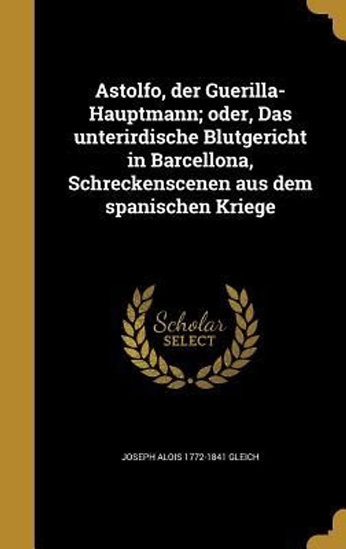 Astolfo, der Guerilla-Hauptmann; oder, Das unterirdische Blutgericht in Barcellona, Schreckenscenen aus dem spanischen Kriege