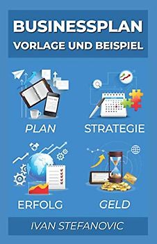 Businessplan Vorlage und Beispiel: Wie Sie einen Businessplan erstellen: Ultimative Schritt für Schritt Anleitung um Banken und Investoren zu überzeugen