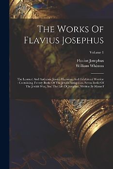 The Works Of Flavius Josephus: The Learned And Authentic Jewish Historian, And Celebrated Warrior: Containing Twenty Books Of The Jewish Antiquities,