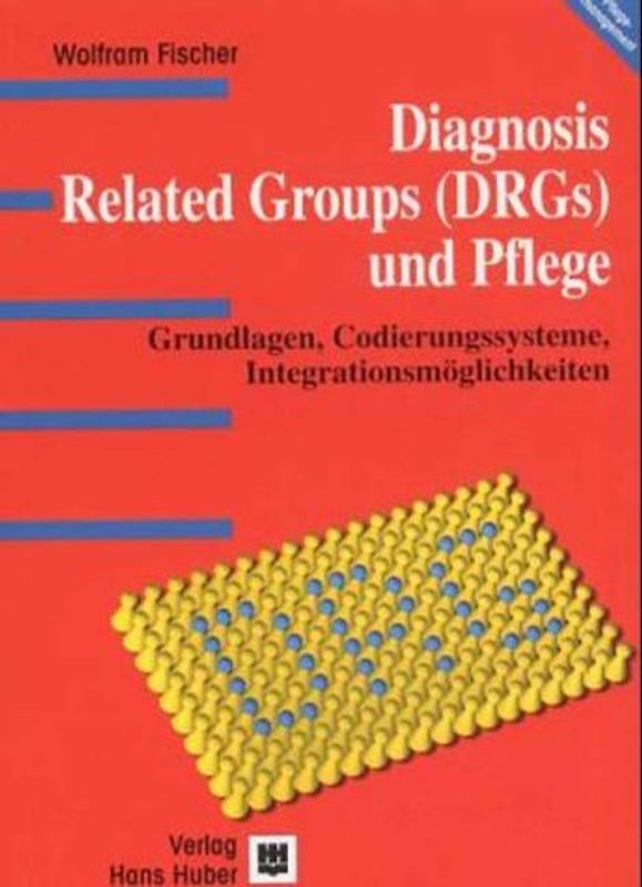 Diagnosis Related Groups (DRGs) und Pflege. Grundlagen, Codierungssysteme, Integrationsmöglichkeiten