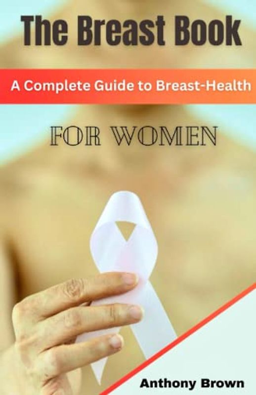THE BREAST BOOK: A Complete Guide to Breast-heath for Women