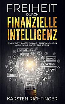 Freiheit durch finanzielle Intelligenz: Langfristig Vermögen aufbauen, effektiv Schulden abbauen und einfach Geld sparen.