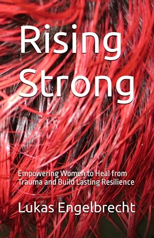 Rising Strong: Empowering Women to Heal from Trauma and Build Lasting Resilience