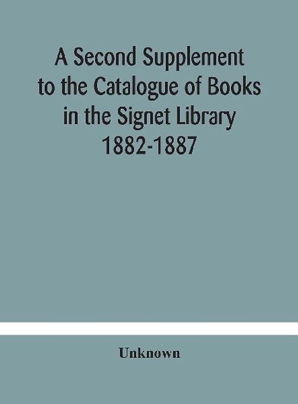 A Second Supplement To The Catalogue Of Books In The Signet Library 1882-1887 With A Subject Index To The Whole Catalogue