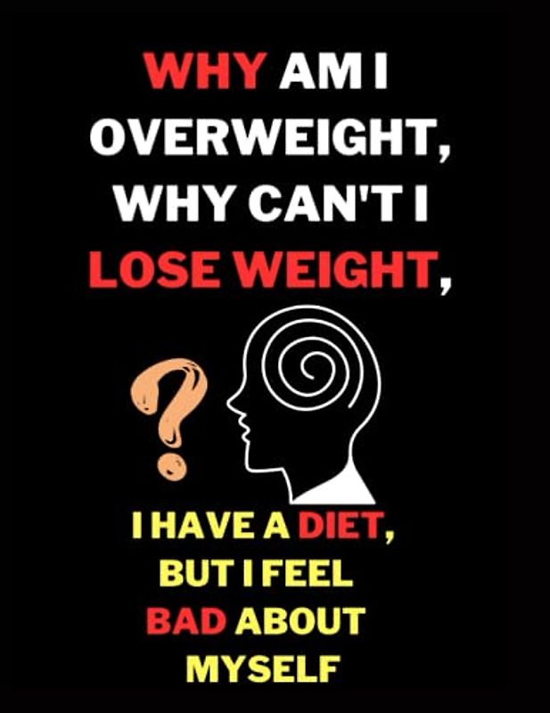 Why am I overweight, why can't I lose weight, I have a diet, but I feel bad about myself: If you also want to lose weight and improve your physical ... weight loss and weight loss for busy people