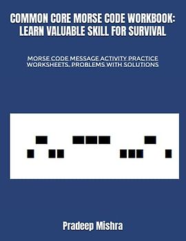 COMMON CORE MORSE CODE WORKBOOK: LEARN VALUABLE SKILL FOR SURVIVAL: MORSE CODE MESSAGE ACTIVITY PRACTICE WORKSHEETS, PROBLEMS WITH SOLUTIONS