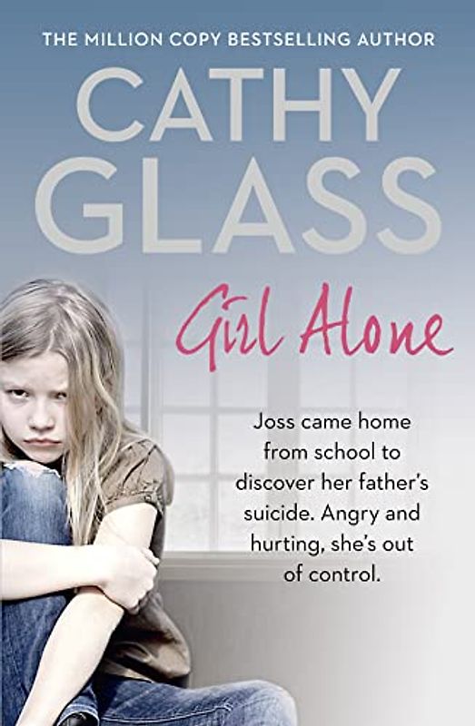 Glass, C: Girl Alone: Joss Came Home from School to Discover Her Father’s Suicide. Angry and Hurting, She’s out of Control.