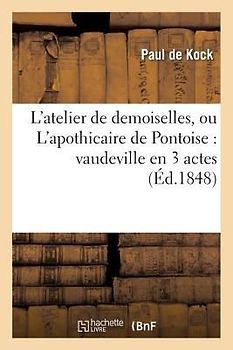 L'Atelier de Demoiselles, Ou l'Apothicaire de Pontoise: Vaudeville En 3 Actes