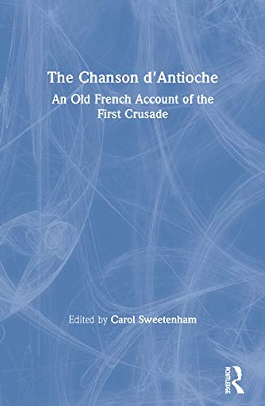 The Chanson D'antioche: An Old French Account of the First Crusade (Crusade Texts in Translation)