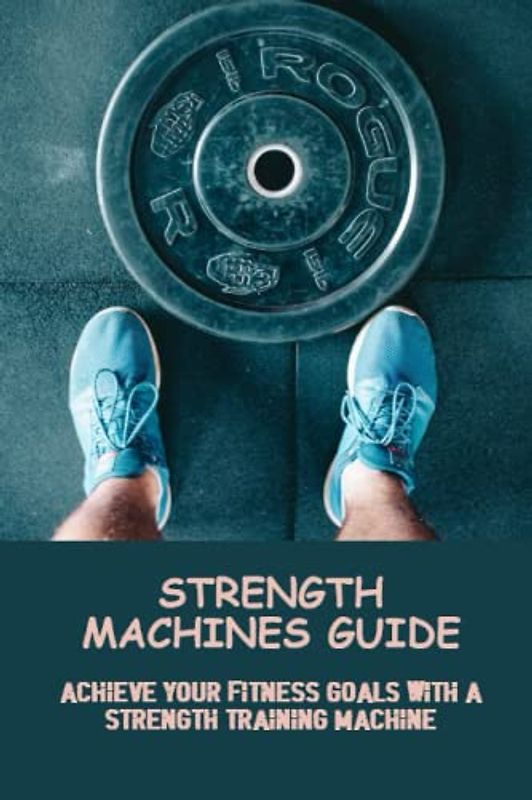 Strength Machines Guide: Achieve Your Fitness Goals With A Strength Training Machine