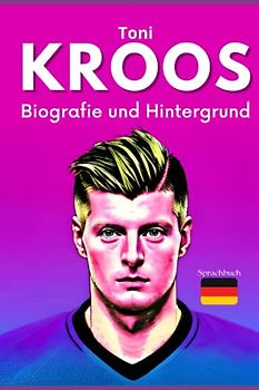 Toni KROOS: Biografie und Hintergrund (Kleine Erfolgsgeschichten in deutscher Sprache)