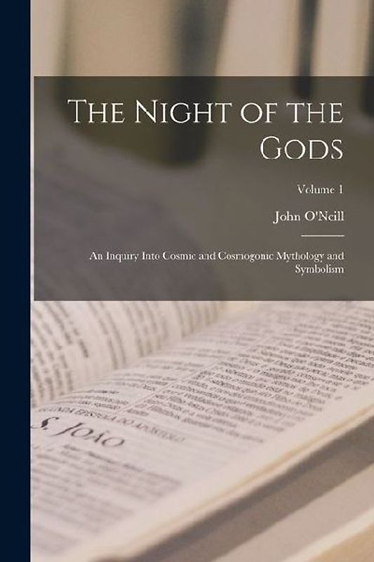 The Night of the Gods: An Inquiry Into Cosmic and Cosmogonic Mythology and Symbolism; Volume 1