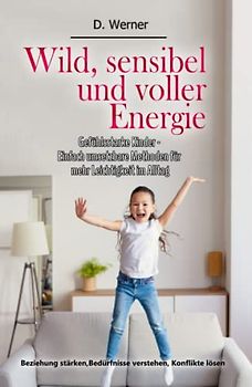 Wild, sensibel und voller Energie | Gefühlsstarke Kinder - Einfach umsetzbare Methoden für mehr Leichtigkeit im Alltag: Beziehung stärken, Bedürfnisse verstehen, Konflikte lösen