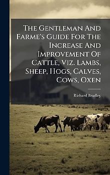 The Gentleman And Farme's Guide For The Increase And Improvement Of Cattle, Viz. Lambs, Sheep, Hogs, Calves, Cows, Oxen