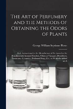 The Art of Perfumery and the Methods of Obtaining the Odors of Plants