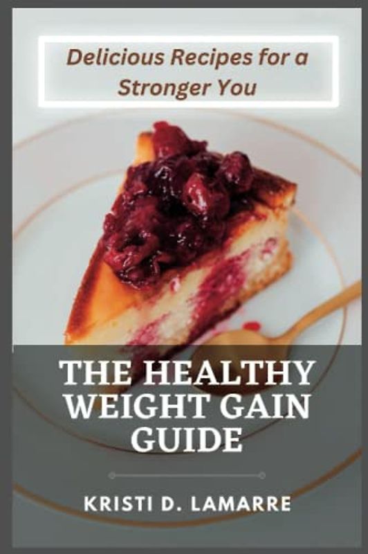 The Healthy Weight Gain Guide: Delicious Recipes for a Stronger You