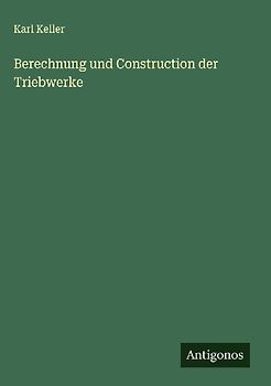 Berechnung und Construction der Triebwerke