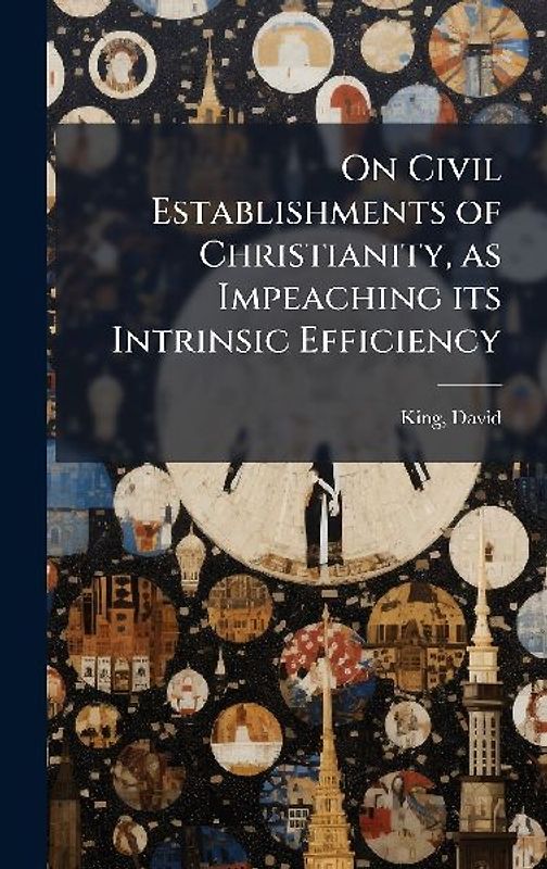 On Civil Establishments of Christianity, as Impeaching its Intrinsic Efficiency