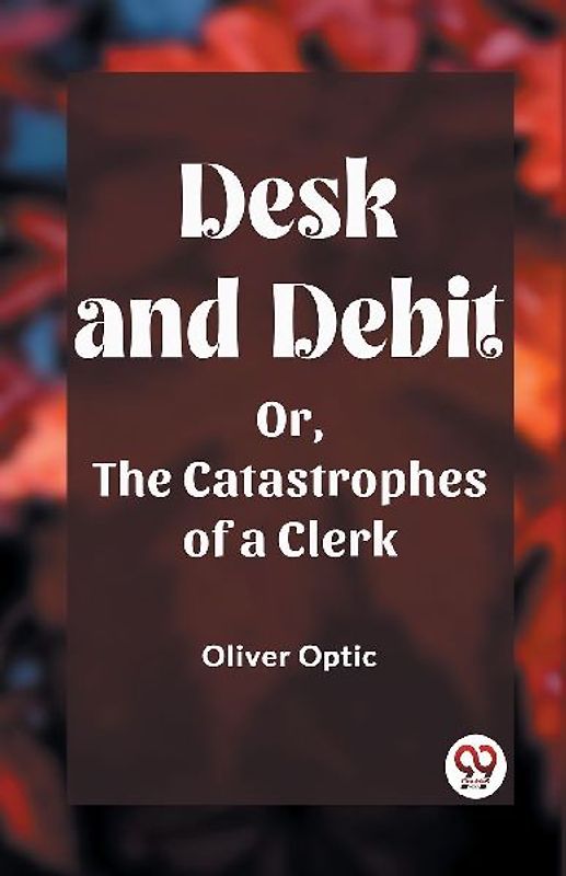 Desk and Debit Or, The Catastrophes of a Clerk