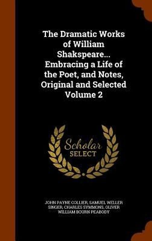 The Dramatic Works of William Shakspeare... Embracing a Life of the Poet, and Notes, Original and Selected Volume 2