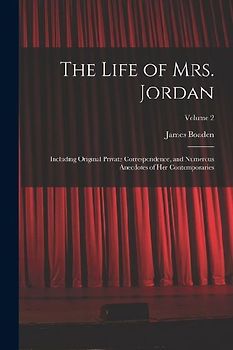 The Life of Mrs. Jordan: Including Original Private Correspondence, and Numerous Anecdotes of Her Contemporaries; Volume 2
