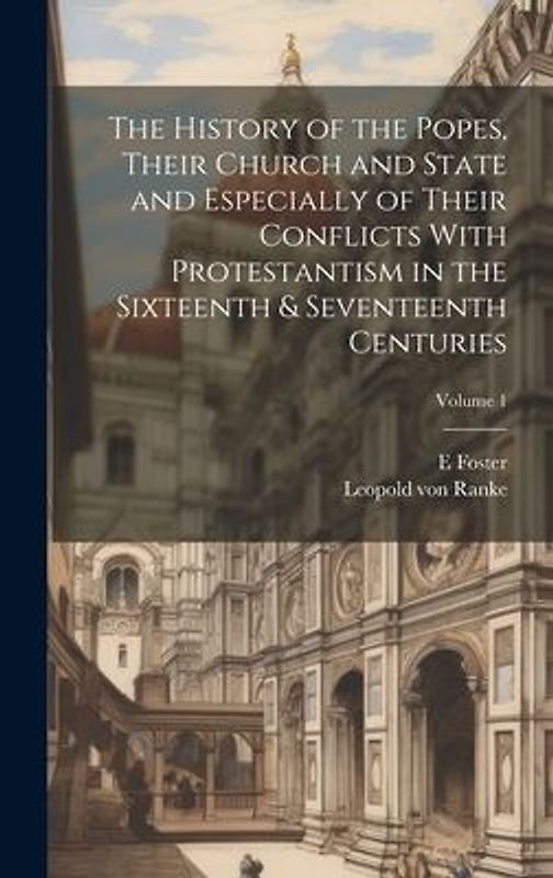 The History of the Popes, Their Church and State and Especially of Their Conflicts With Protestantism in the Sixteenth & Seventeenth Centuries; Volume