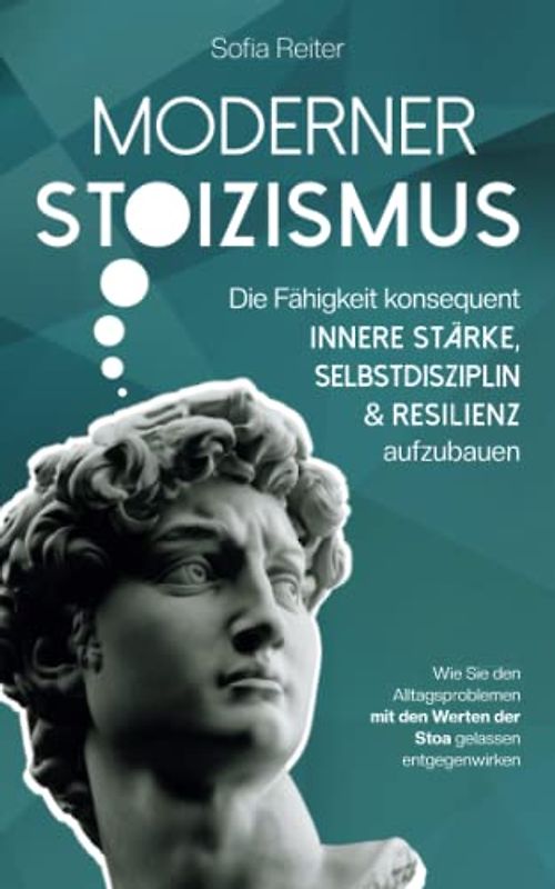 Moderner Stoizismus - Die Fähigkeit konsequent innere Stärke, Selbstdisziplin und Resilienz aufzubauen - Wie Sie den Alltagsproblemen mit den Werten der Stoa gelassen entgegenwirken