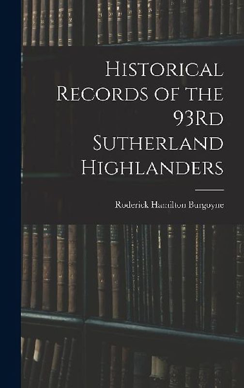 Historical Records of the 93Rd Sutherland Highlanders