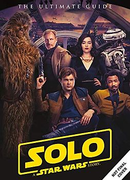 Solo: A Star Wars Story Ultimate Guide: The Ultimate Guide