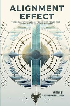 The Alignment Effect: Three Plays to Unleash Your Inner Power and Achieve Unprecedented Success (The Alignment Effect: Charting Your Success Journey, Band 1)