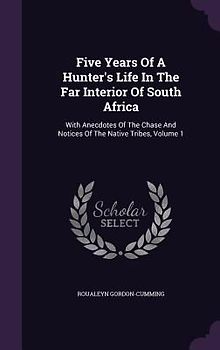Five Years Of A Hunter's Life In The Far Interior Of South Africa