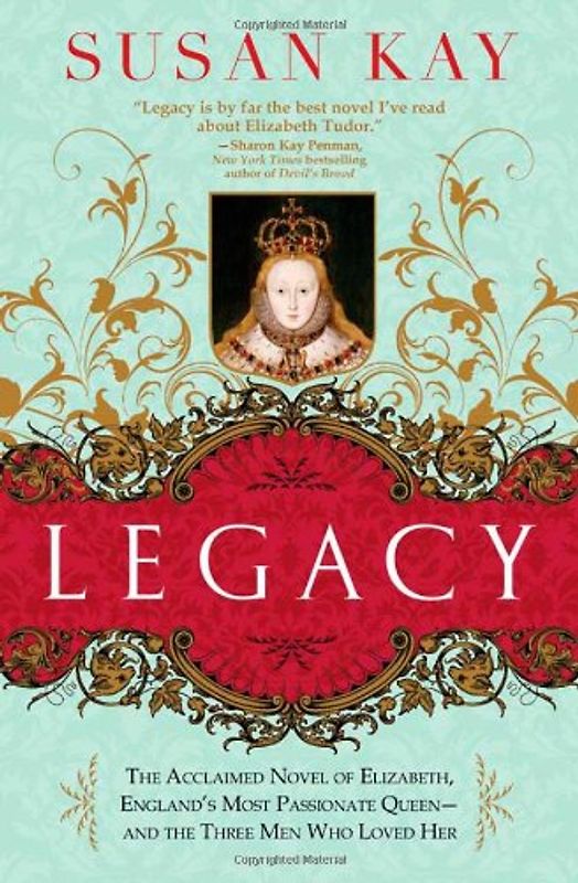 Legacy: The Acclaimed Novel of Elizabeth, England's Most Passionate Queen -- And the Three Men Who Loved Her - Kay, Susan