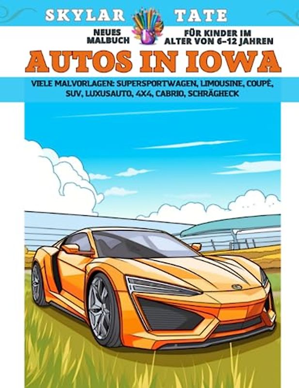 Neues Malbuch für Kinder im Alter von 6–12 Jahren - Autos in Iowa - Viele Malvorlagen - Supersportwagen, Limousine, Coupé, SUV, Luxusauto, 4x4, Cabrio, Schrägheck