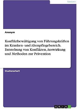 Konfliktbewältigung von Führungskräften im Kranken- und Altenpflegebereich. Entstehung von Konflikten, Auswirkung und Methoden zur Prävention
