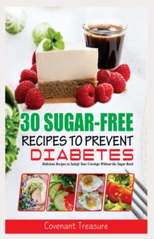 30 SUGAR-FREE RECIPES TO PREVENT DIABETES: Delicious Recipes to Satisfy Your Cravings Without the Sugar Rush, Type 2 Diabetes, Low sugar diet and High protein cookbook