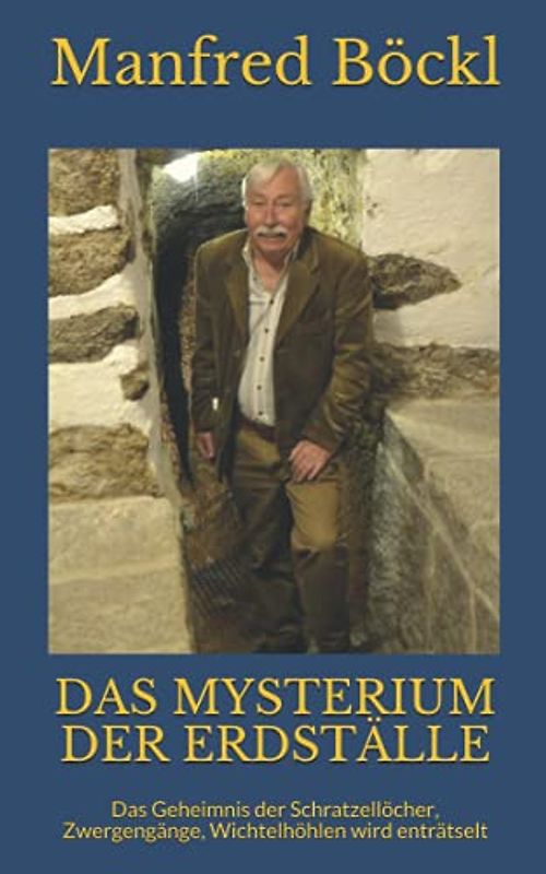 DAS MYSTERIUM DER ERDSTÄLLE: Das Geheimnis der Schratzellöcher, Zwergengänge, Wichtelhöhlen wird enträtselt
