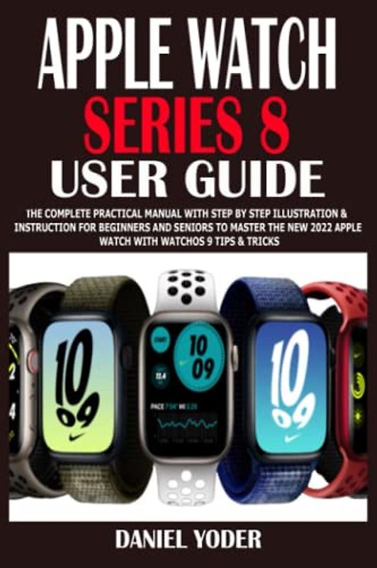 APPLE WATCH SERIES 8 USER GUIDE: The Complete Practical Manual With Step By Step Illustration & Instruction For Beginners And Seniors To Master The New 2022 Apple WATCH With watchOS 9 Tips & Tricks
