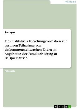 Ein qualitatives Forschungsvorhaben zur geringen Teilnahme von einkommensschwachen Eltern an Angeboten der Familienbildung in Beispielhausen