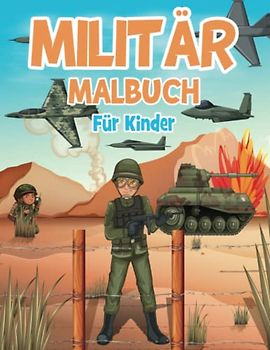 Militär Malbuch Für Kinder: Armee-Malvorlagen Für Kinder Im Alter Von 4-8, 8-12 Jahren, Gefüllt Mit Soldaten, Panzern, Kampfflugzeugen, Hubschraubern ... - Perfekte Geschenke Für Ihr Kind