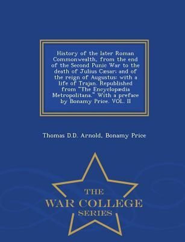 History of the Later Roman Commonwealth, from the End of the Second Punic War to the Death of Julius Cæsar; And of the Reign of Augustus