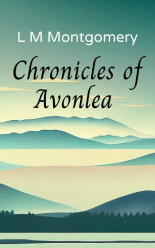 Chronicles of Avonlea: Beloved short stories from the author of Anne of Green Gables (Annotated)