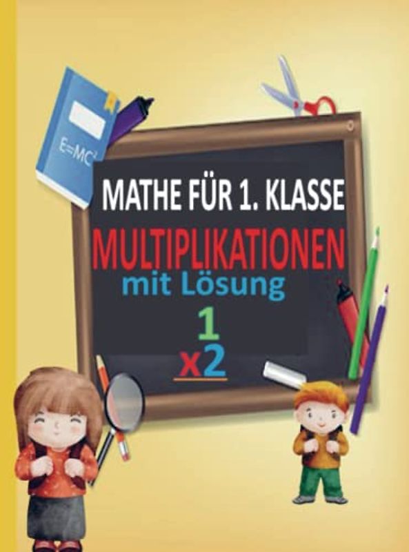 MATHE FÜR 1. KLASSE mit Lösungen: Arbeitsblätter zur Multiplikation in der ersten Klasse mit einer Übung für 100 Tage