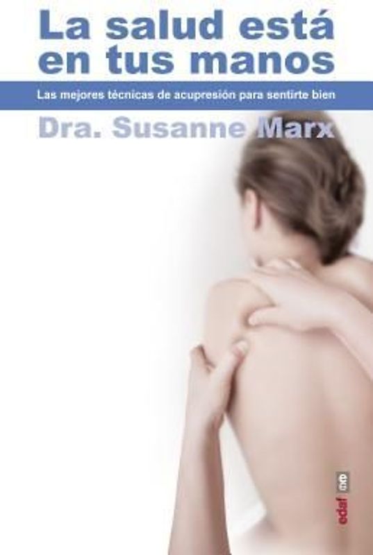 La Salud Esta en Tus Manos: Las Mejores Tecnicas de Acupresion Para Sentirse Bien = Health Is in Your Hands
